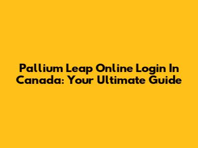 Pallium Leap Online Login In Canada: Your Ultimate Guide