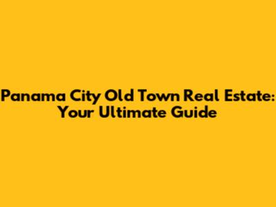 Panama City Old Town Real Estate: Your Ultimate Guide