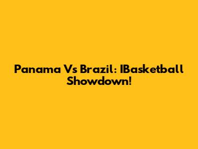 Panama Vs Brazil: IBasketball Showdown!