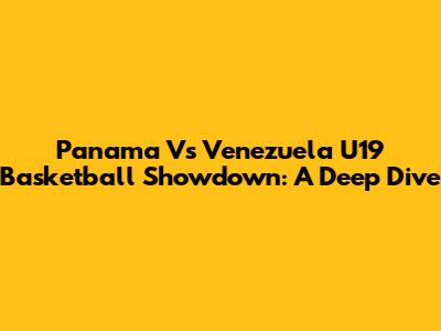 Panama Vs Venezuela U19 Basketball Showdown: A Deep Dive