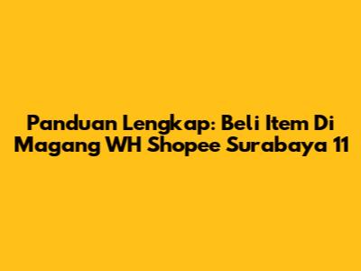 Panduan Lengkap: Beli Item Di Magang WH Shopee Surabaya 11