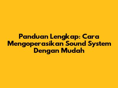 Panduan Lengkap: Cara Mengoperasikan Sound System Dengan Mudah