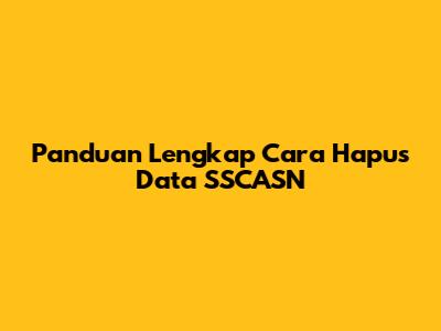 Panduan Lengkap Cara Hapus Data SSCASN