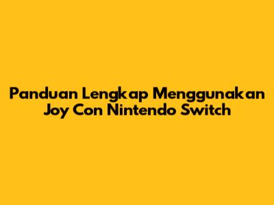 Panduan Lengkap Menggunakan Joy Con Nintendo Switch