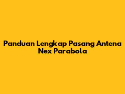 Panduan Lengkap Pasang Antena Nex Parabola