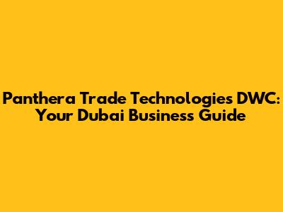 Panthera Trade Technologies DWC: Your Dubai Business Guide