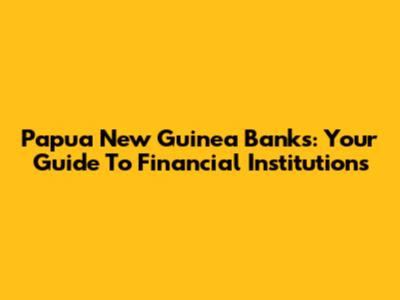 Papua New Guinea Banks: Your Guide To Financial Institutions