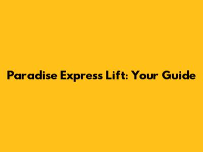 Paradise Express Lift: Your Guide