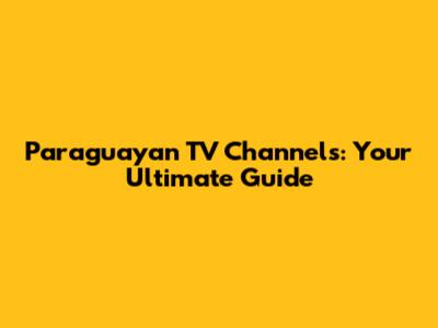Paraguayan TV Channels: Your Ultimate Guide