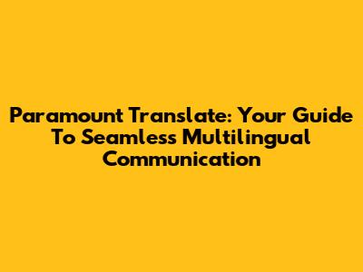 Paramount Translate: Your Guide To Seamless Multilingual Communication