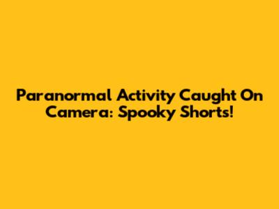 Paranormal Activity Caught On Camera: Spooky Shorts!