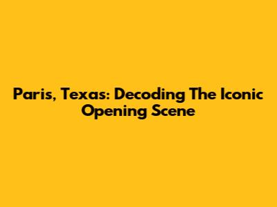 Paris, Texas: Decoding The Iconic Opening Scene