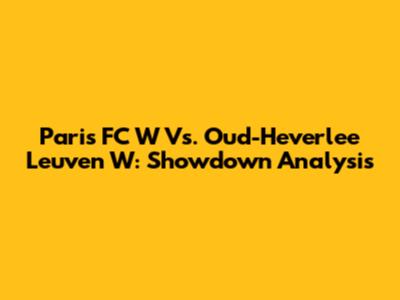 Paris FC W Vs. Oud-Heverlee Leuven W: Showdown Analysis