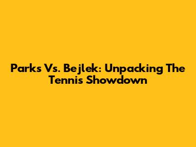 Parks Vs. Bejlek: Unpacking The Tennis Showdown