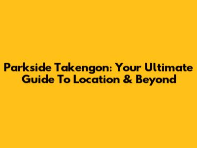 Parkside Takengon: Your Ultimate Guide To Location & Beyond