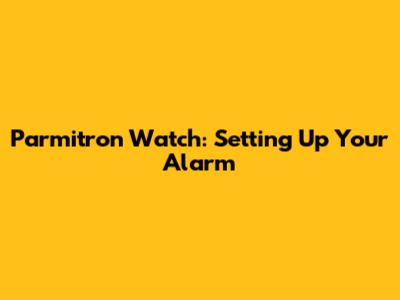 Parmitron Watch: Setting Up Your Alarm