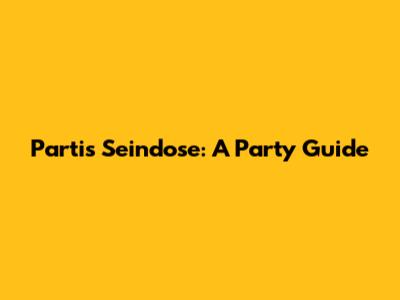 Partis Seindose: A Party Guide