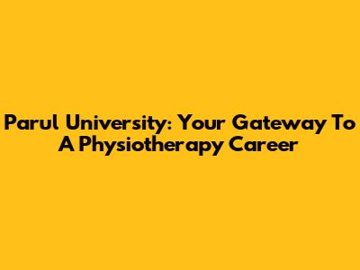 Parul University: Your Gateway To A Physiotherapy Career