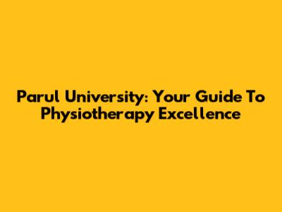 Parul University: Your Guide To Physiotherapy Excellence