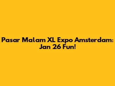 Pasar Malam XL Expo Amsterdam: Jan 26 Fun!