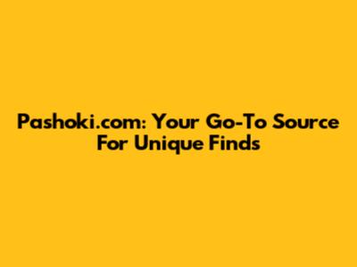 Pashoki.com: Your Go-To Source For Unique Finds