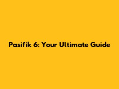 Pasifik 6: Your Ultimate Guide