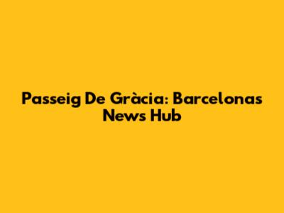 Passeig De Gràcia: Barcelona's News Hub