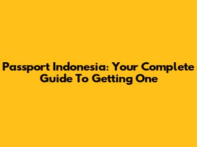 Passport Indonesia: Your Complete Guide To Getting One