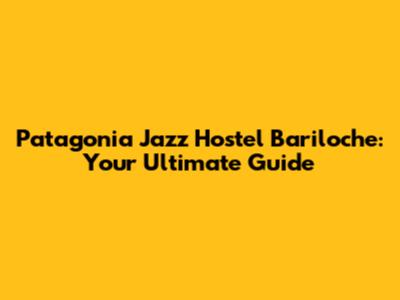 Patagonia Jazz Hostel Bariloche: Your Ultimate Guide