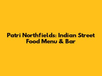Patri Northfields: Indian Street Food Menu & Bar