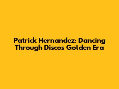 Patrick Hernandez: Dancing Through Disco's Golden Era