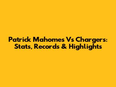 Patrick Mahomes Vs Chargers: Stats, Records & Highlights