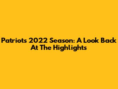 Patriots 2022 Season: A Look Back At The Highlights
