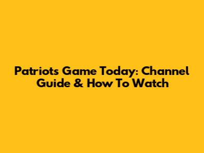 Patriots Game Today: Channel Guide & How To Watch