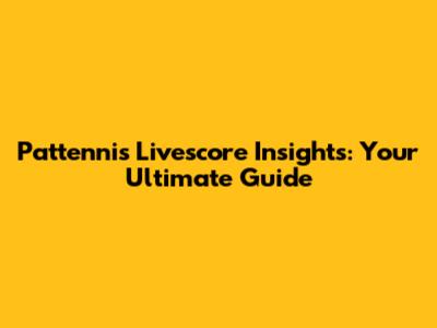 Pattennis Livescore Insights: Your Ultimate Guide
