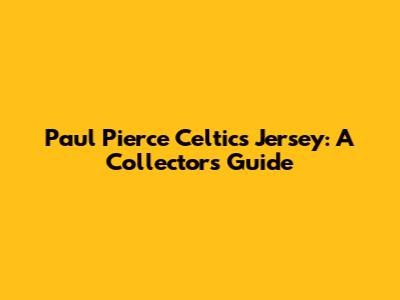 Paul Pierce Celtics Jersey: A Collector's Guide