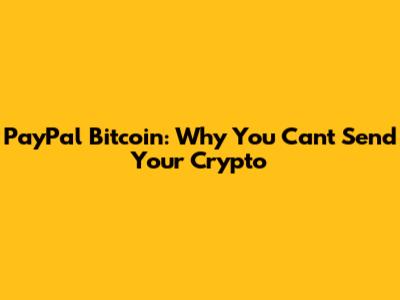 PayPal Bitcoin: Why You Can't Send Your Crypto