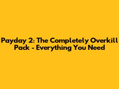 Payday 2: The Completely Overkill Pack - Everything You Need