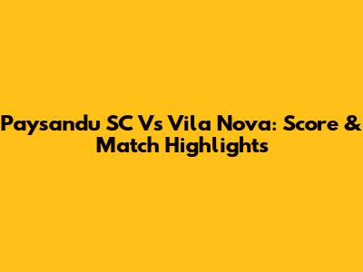 Paysandu SC Vs Vila Nova: Score & Match Highlights
