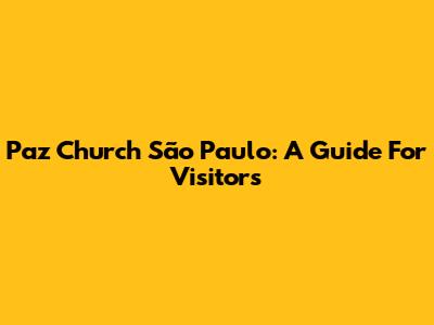 Paz Church São Paulo: A Guide For Visitors