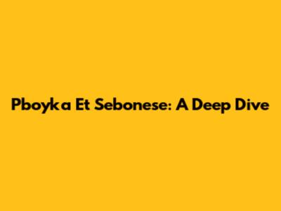 Pboyka Et Sebonese: A Deep Dive