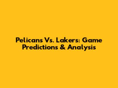 Pelicans Vs. Lakers: Game Predictions & Analysis
