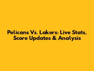 Pelicans Vs. Lakers: Live Stats, Score Updates & Analysis
