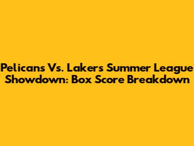 Pelicans Vs. Lakers Summer League Showdown: Box Score Breakdown