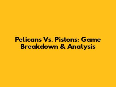Pelicans Vs. Pistons: Game Breakdown & Analysis