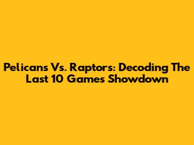 Pelicans Vs. Raptors: Decoding The Last 10 Games Showdown