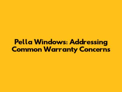 Pella Windows: Addressing Common Warranty Concerns