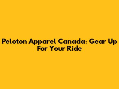 Peloton Apparel Canada: Gear Up For Your Ride