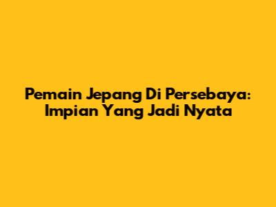 Pemain Jepang Di Persebaya: Impian Yang Jadi Nyata
