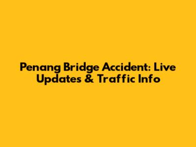 Penang Bridge Accident: Live Updates & Traffic Info